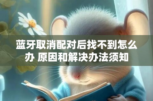 蓝牙取消配对后找不到怎么办 原因和解决办法须知