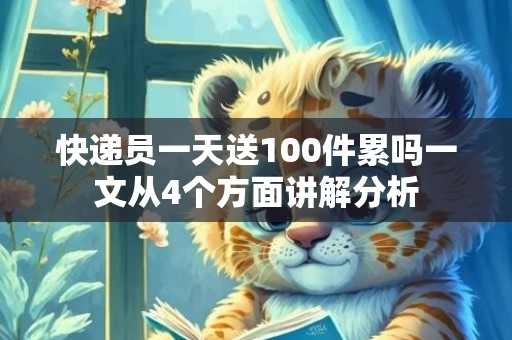 快递员一天送100件累吗一文从4个方面讲解分析