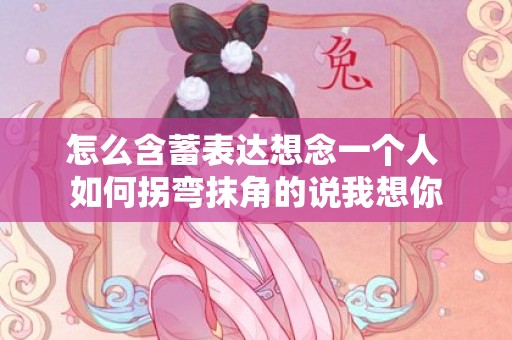 怎么含蓄表达想念一个人 如何拐弯抹角的说我想你