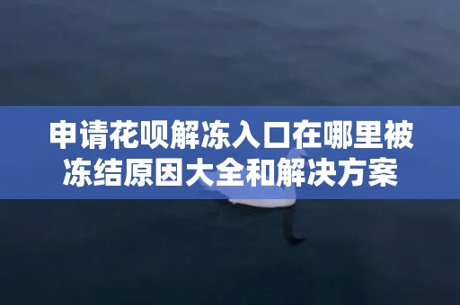申请花呗解冻入口在哪里被冻结原因大全和解决方案
