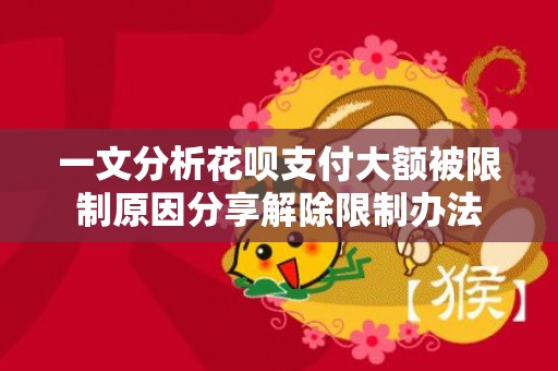 一文分析花呗支付大额被限制原因分享解除限制办法