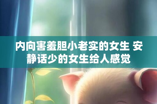 内向害羞胆小老实的女生 安静话少的女生给人感觉