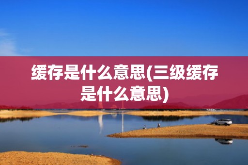缓存是什么意思(三级缓存是什么意思)