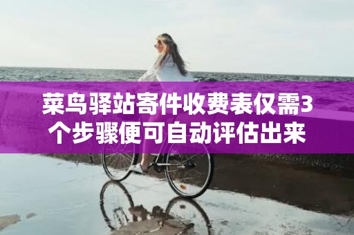 菜鸟驿站寄件收费表仅需3个步骤便可自动评估出来