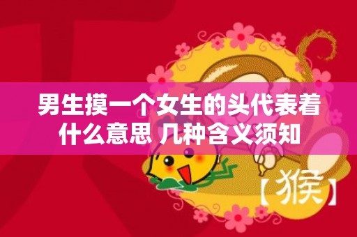 男生摸一个女生的头代表着什么意思 几种含义须知