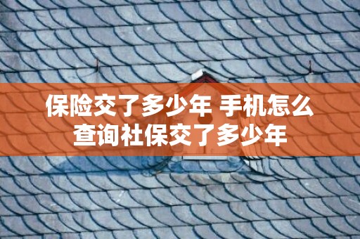 保险交了多少年 手机怎么查询社保交了多少年