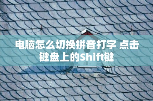电脑怎么切换拼音打字 点击键盘上的Shift键