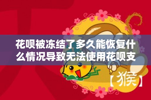 花呗被冻结了多久能恢复什么情况导致无法使用花呗支付