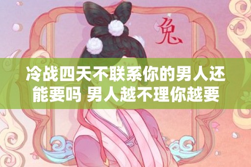 冷战四天不联系你的男人还能要吗 男人越不理你越要