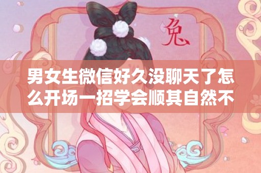男女生微信好久没聊天了怎么开场一招学会顺其自然不