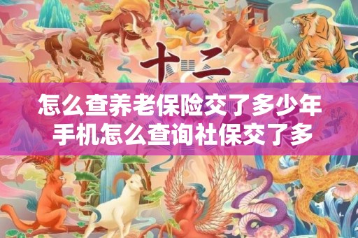 怎么查养老保险交了多少年 手机怎么查询社保交了多少