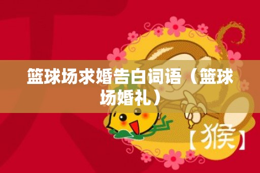 篮球场求婚告白词语（篮球场婚礼）