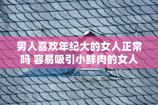 男人喜欢年纪大的女人正常吗 容易吸引小鲜肉的女人