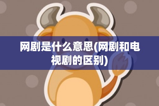 网剧是什么意思(网剧和电视剧的区别)