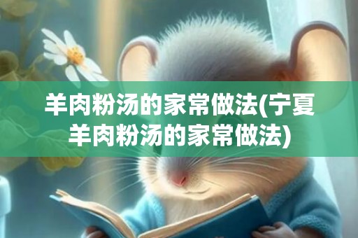 羊肉粉汤的家常做法(宁夏羊肉粉汤的家常做法)