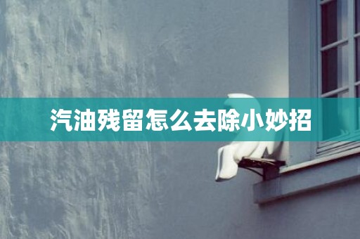 汽油残留怎么去除小妙招