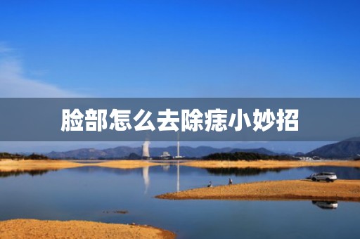 脸部怎么去除痣小妙招
