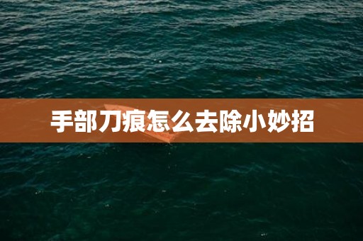 手部刀痕怎么去除小妙招