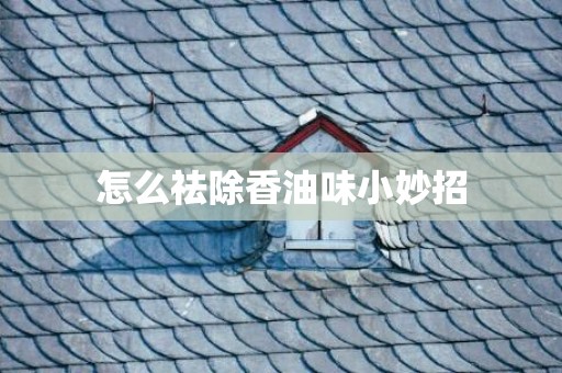 怎么祛除香油味小妙招
