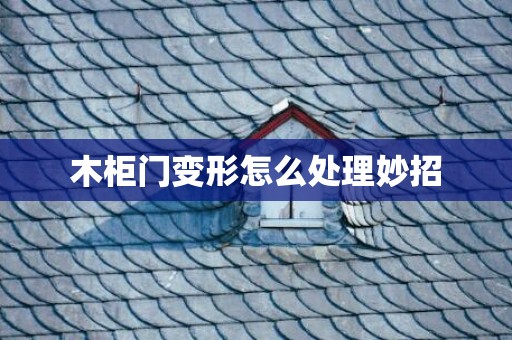 木柜门变形怎么处理妙招