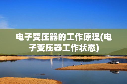 电子变压器的工作原理(电子变压器工作状态)
