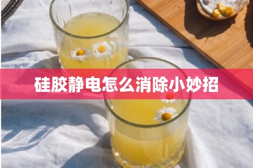 硅胶静电怎么消除小妙招