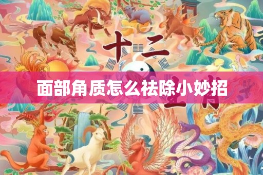 面部角质怎么祛除小妙招