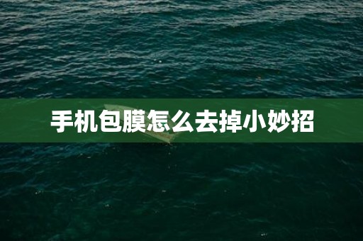手机包膜怎么去掉小妙招