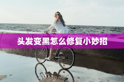 头发变黑怎么修复小妙招
