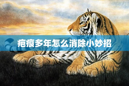 疤痕多年怎么消除小妙招