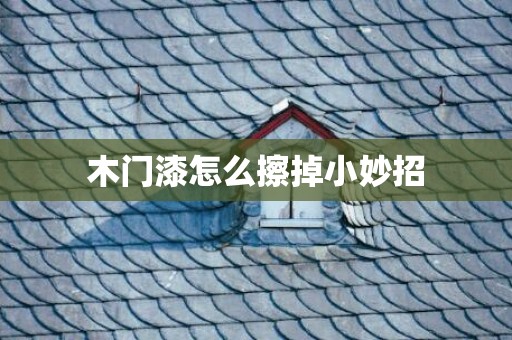 木门漆怎么擦掉小妙招