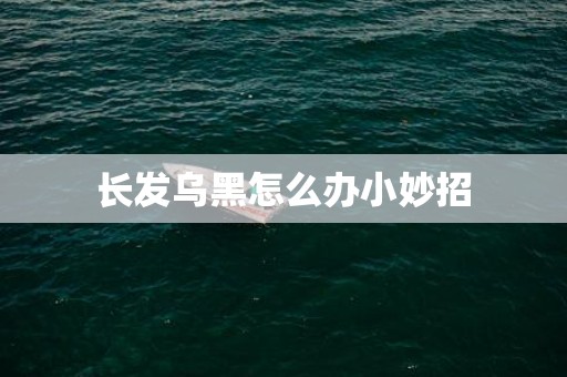 长发乌黑怎么办小妙招