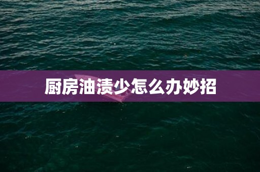 厨房油渍少怎么办妙招