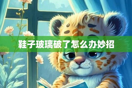 鞋子玻璃破了怎么办妙招