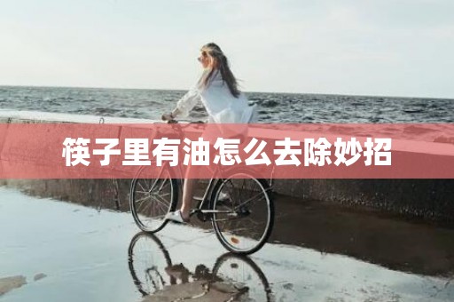 筷子里有油怎么去除妙招
