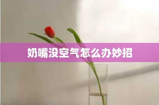 奶嘴没空气怎么办妙招