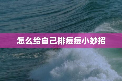 怎么给自己排痘痘小妙招
