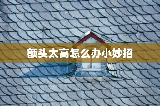 额头太高怎么办小妙招