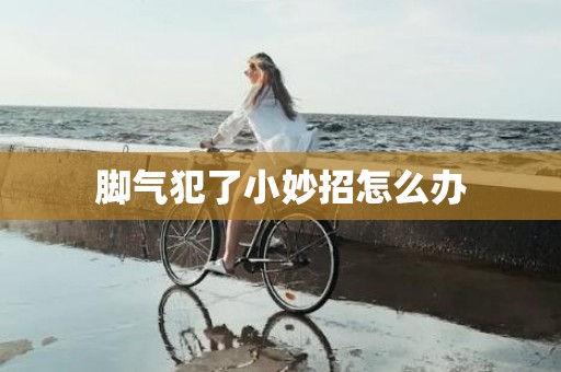 脚气犯了小妙招怎么办