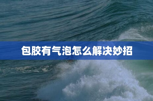 包胶有气泡怎么解决妙招