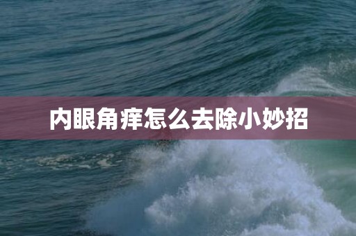 内眼角痒怎么去除小妙招