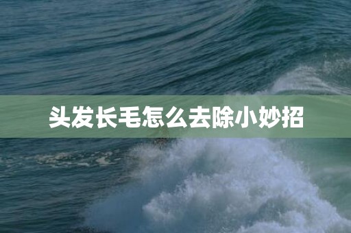 头发长毛怎么去除小妙招