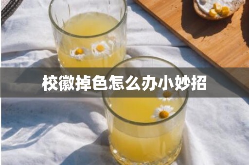 校徽掉色怎么办小妙招