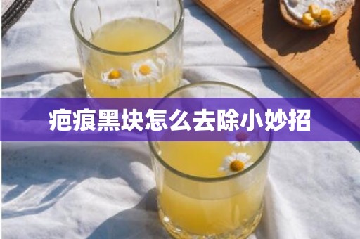 疤痕黑块怎么去除小妙招