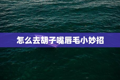 怎么去胡子嘴唇毛小妙招
