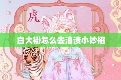 白大褂怎么去油渍小妙招