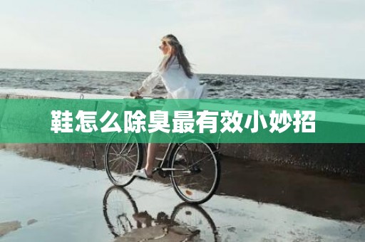 鞋怎么除臭最有效小妙招