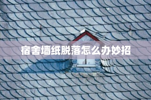 宿舍墙纸脱落怎么办妙招