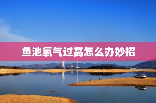鱼池氧气过高怎么办妙招
