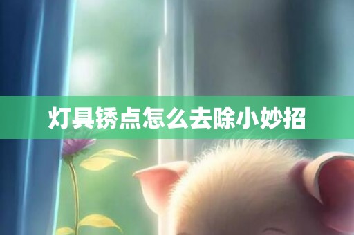 灯具锈点怎么去除小妙招